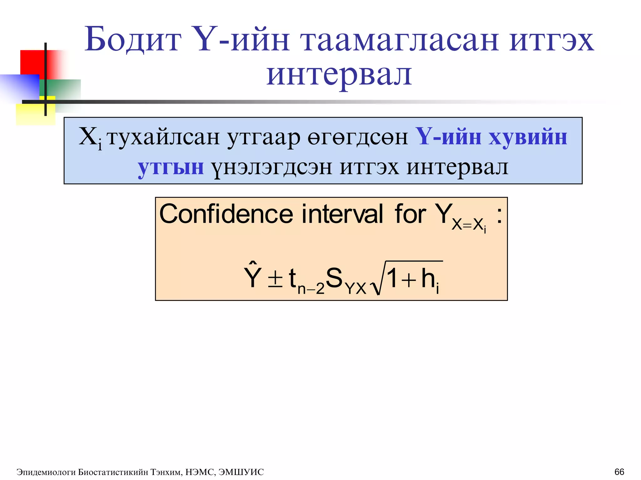 Бодит Y-ийн таамагласан итгэх
интервал
Xi тухайлсан утгаар өгөгдсөн Y-ийн хувийн
утгын ђнэлэгдсэн итгэх интервал
iYX2n
XX
h1StYˆ
:YforintervalConfidence i
 

66Эпидемиологи Биостатистикийн Тэнхим, НЭМС, ЭМШУИС
 