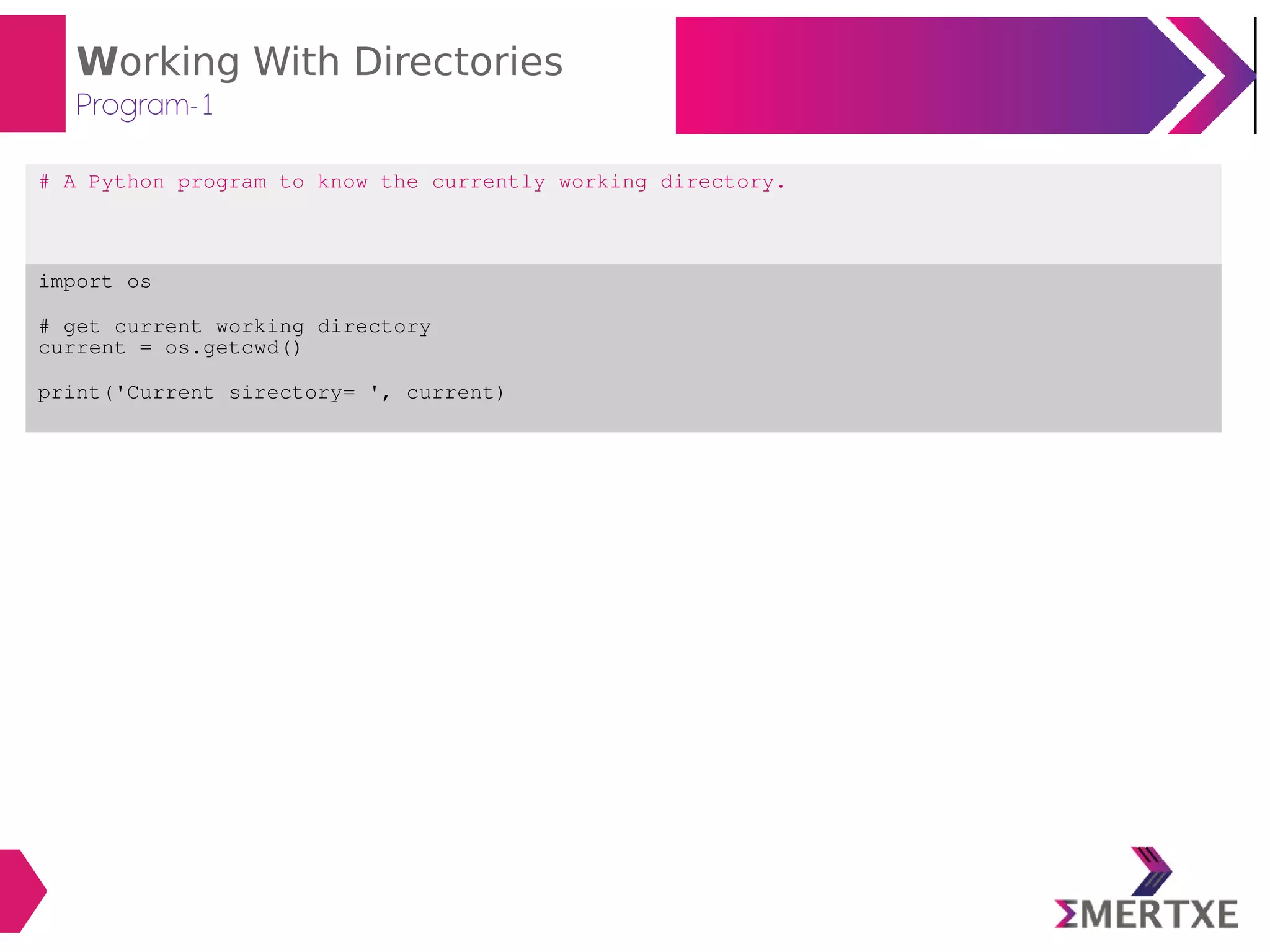 Working With Directories
Program-1
# A Python program to know the currently working directory.
import os
# get current working directory
current = os.getcwd()
print('Current sirectory= ', current)
 