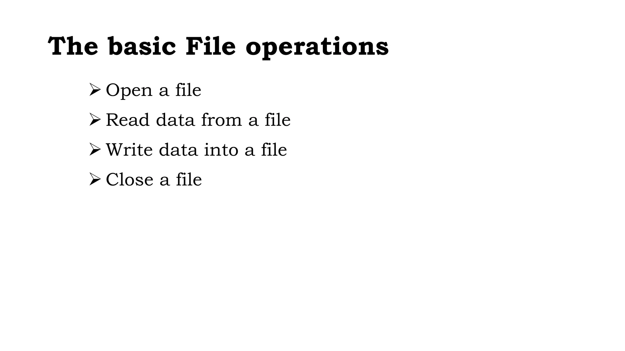 The basic File operations
 Open a file
 Read data from a file
 Write data into a file
 Close a file
 