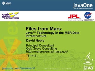 Files from Mars:
Java™ Technology in the MER Data
Infrastructure
David Noble
Principal Consultant
Oak Grove Consulting
http://marsrovers.jpl.nasa.gov/
TS-1416



                         SM
             2005 JavaOne Conference | Session TS-1416