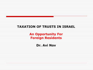 TAXATION OF TRUSTS IN ISRAEL

     An Opportunity For
     Foreign Residents

         Dr. Avi Nov
 