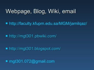 Webpage, Blog, Wiki, email
   http://faculty.kfupm.edu.sa/MGM/jamilqaz/

   http://mgt301.pbwiki.com/

   http://mgt301.blogspot.com/

   mgt301.072@gmail.com
 