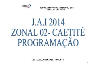 JOGOS ABERTOS DO INTERIOR / 2014 
ZONAL 02 - CAETITÉ 
ATUALIZADO EM: 16.09.2014 
1 
 