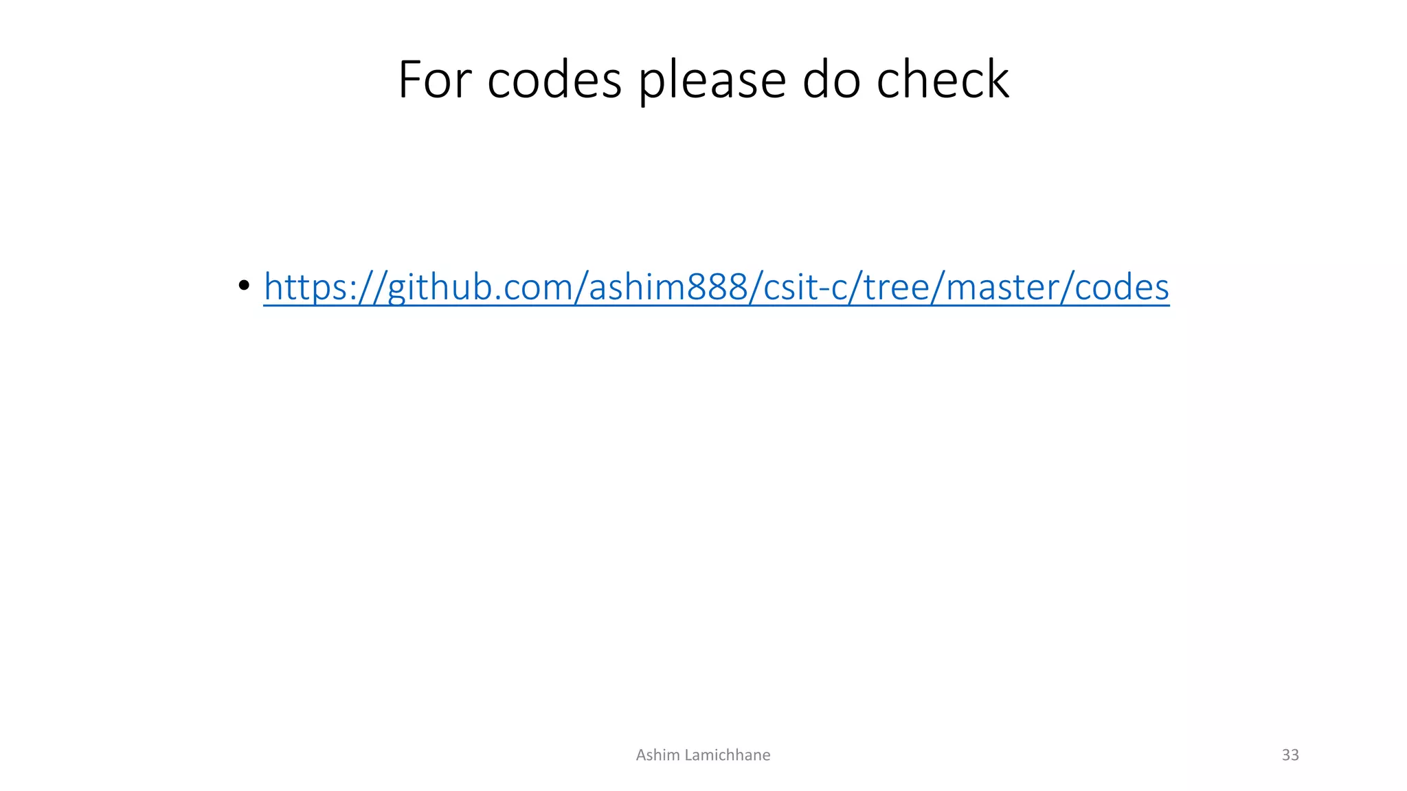 For codes please do check
• https://github.com/ashim888/csit-c/tree/master/codes
Ashim Lamichhane 33
 