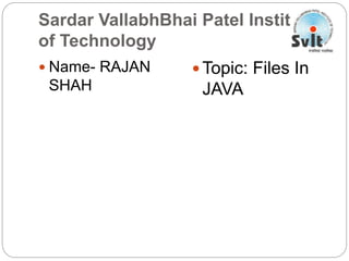 Sardar VallabhBhai Patel Institute
of Technology
 Name- RAJAN
SHAH
 Topic: Files In
JAVA
 