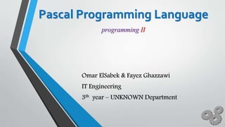 Pascal Programming Language
Omar ElSabek & Fayez Ghazzawi
IT Engineering
3th year – UNKNOWN Department
programming II
 
