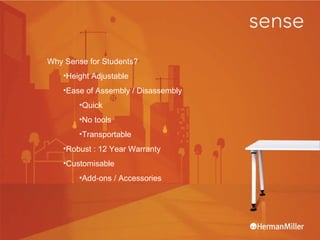 Why Sense for Students? Height Adjustable  Ease of Assembly / Disassembly Quick No tools Transportable Robust : 12 Year Warranty Customisable Add-ons / Accessories  