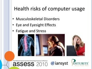 Health risks of computer usage Musculoskeletal Disorders Eye and Eyesight Effects Fatigue and Stress 