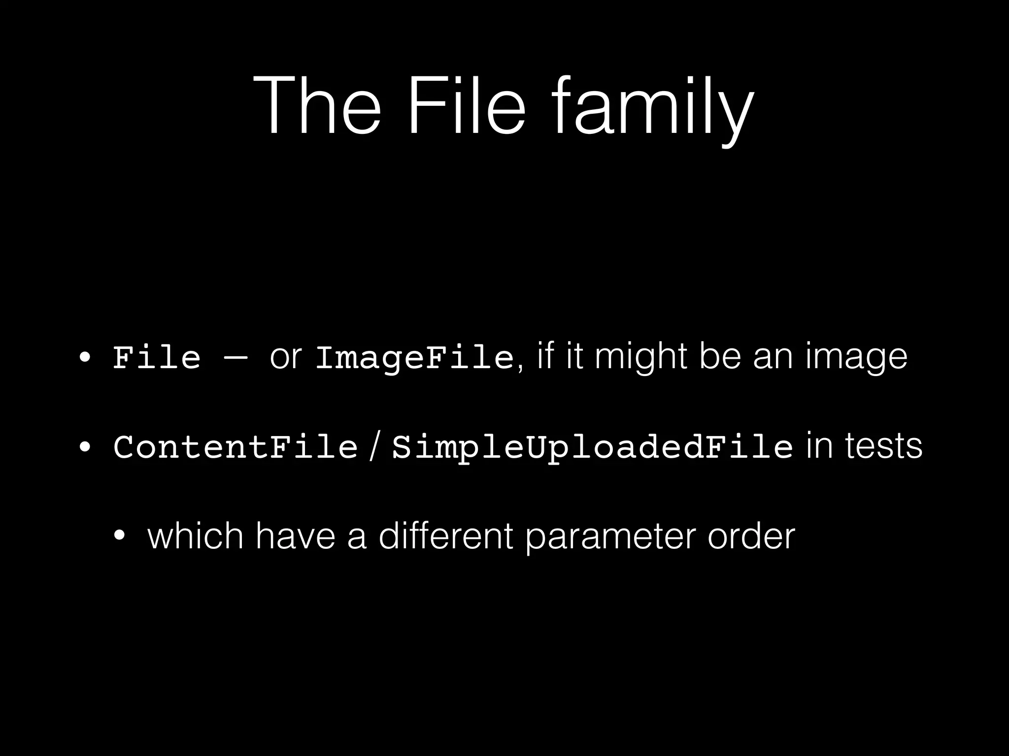 The File family
• File — or ImageFile, if it might be an image
• ContentFile / SimpleUploadedFile in tests
• which have a different parameter order
 