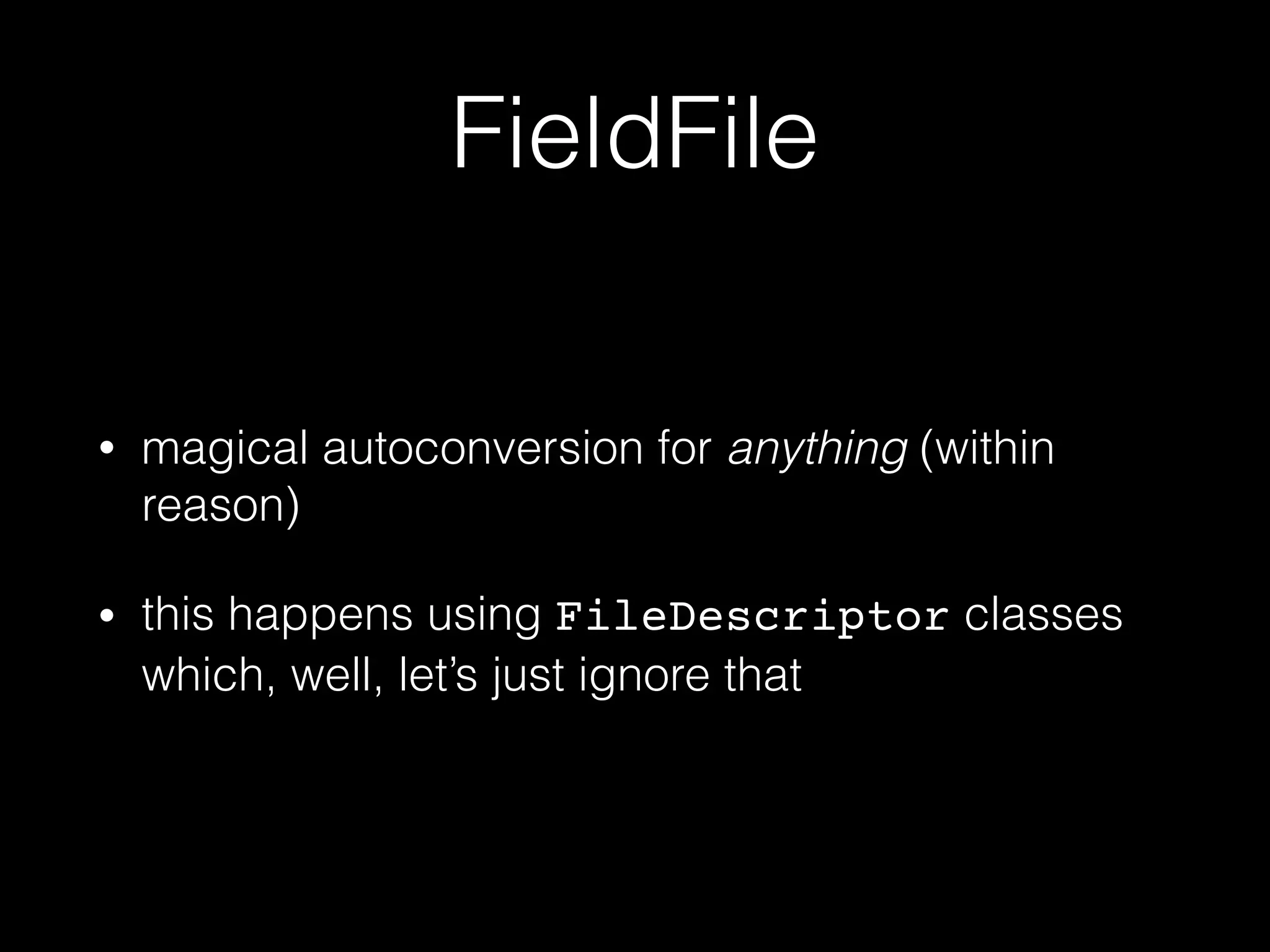 FieldFile
• magical autoconversion for anything (within
reason)
• this happens using FileDescriptor classes
which, well, let’s just ignore that
 