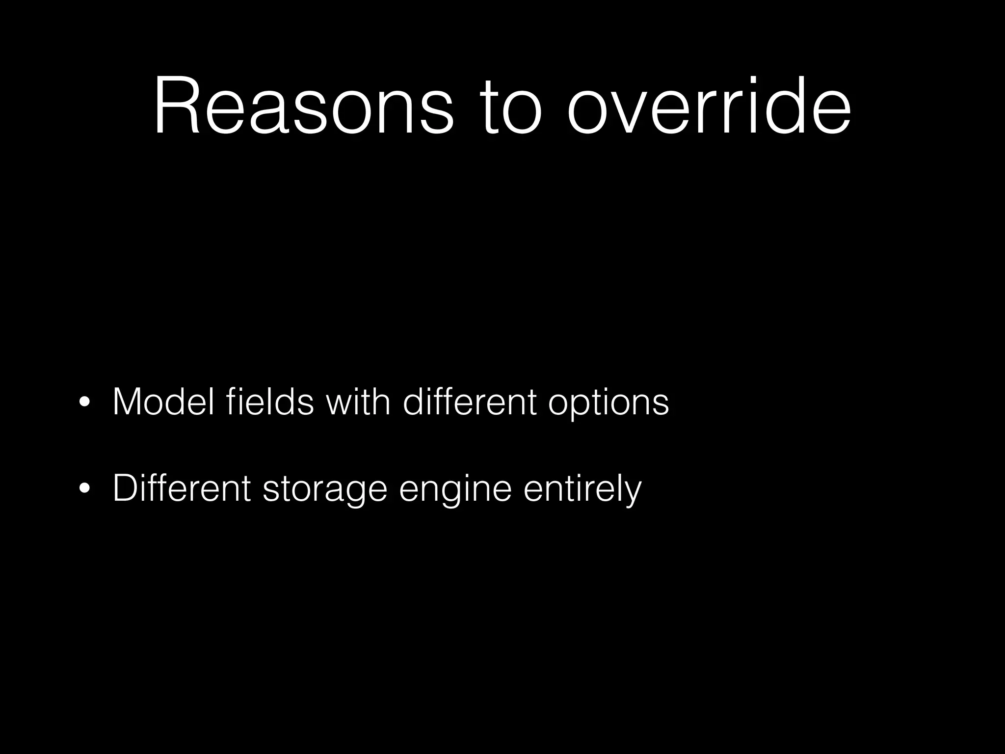 Reasons to override
• Model ﬁelds with different options
• Different storage engine entirely
 