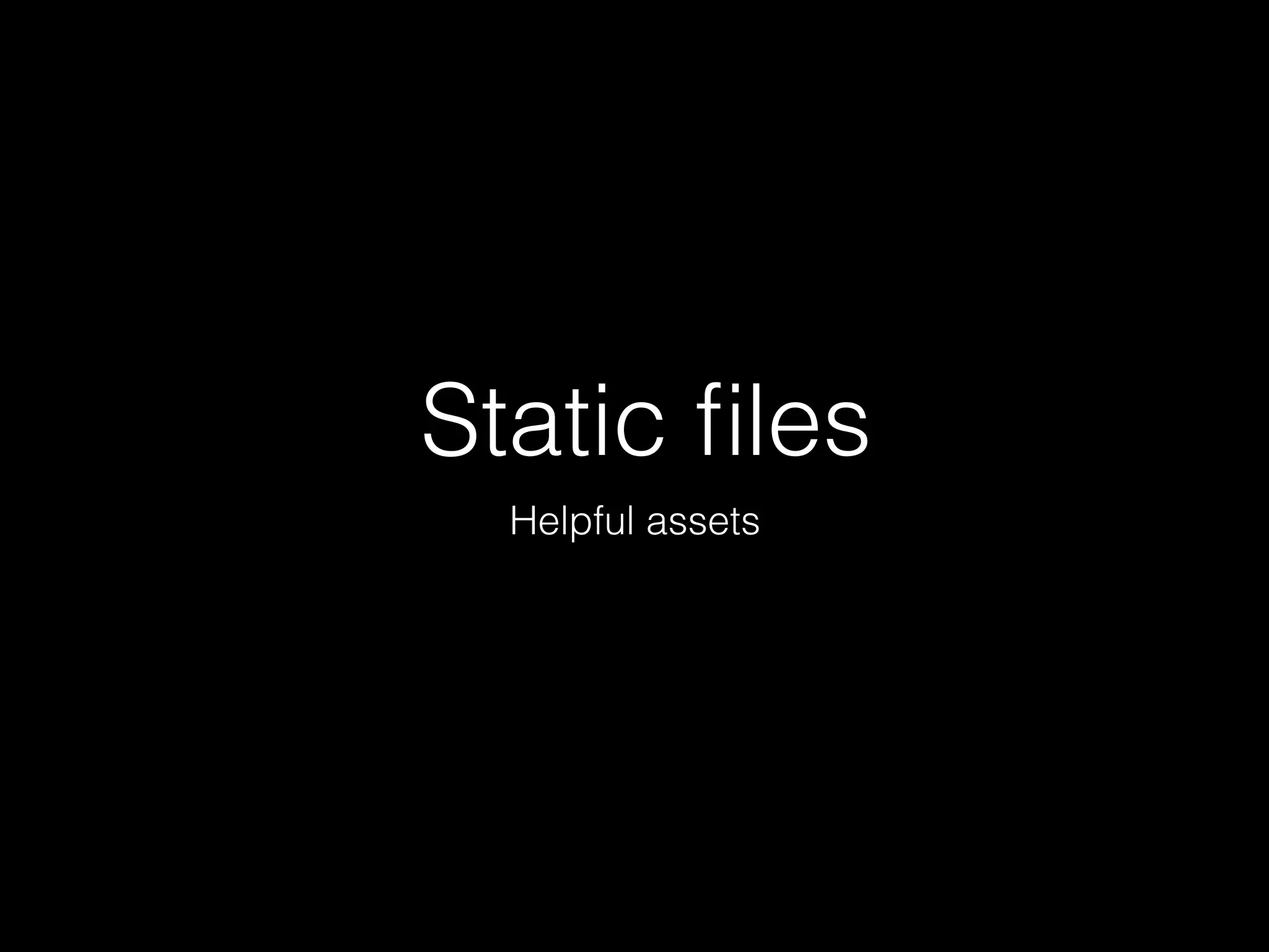 Static ﬁles
Helpful assets
 