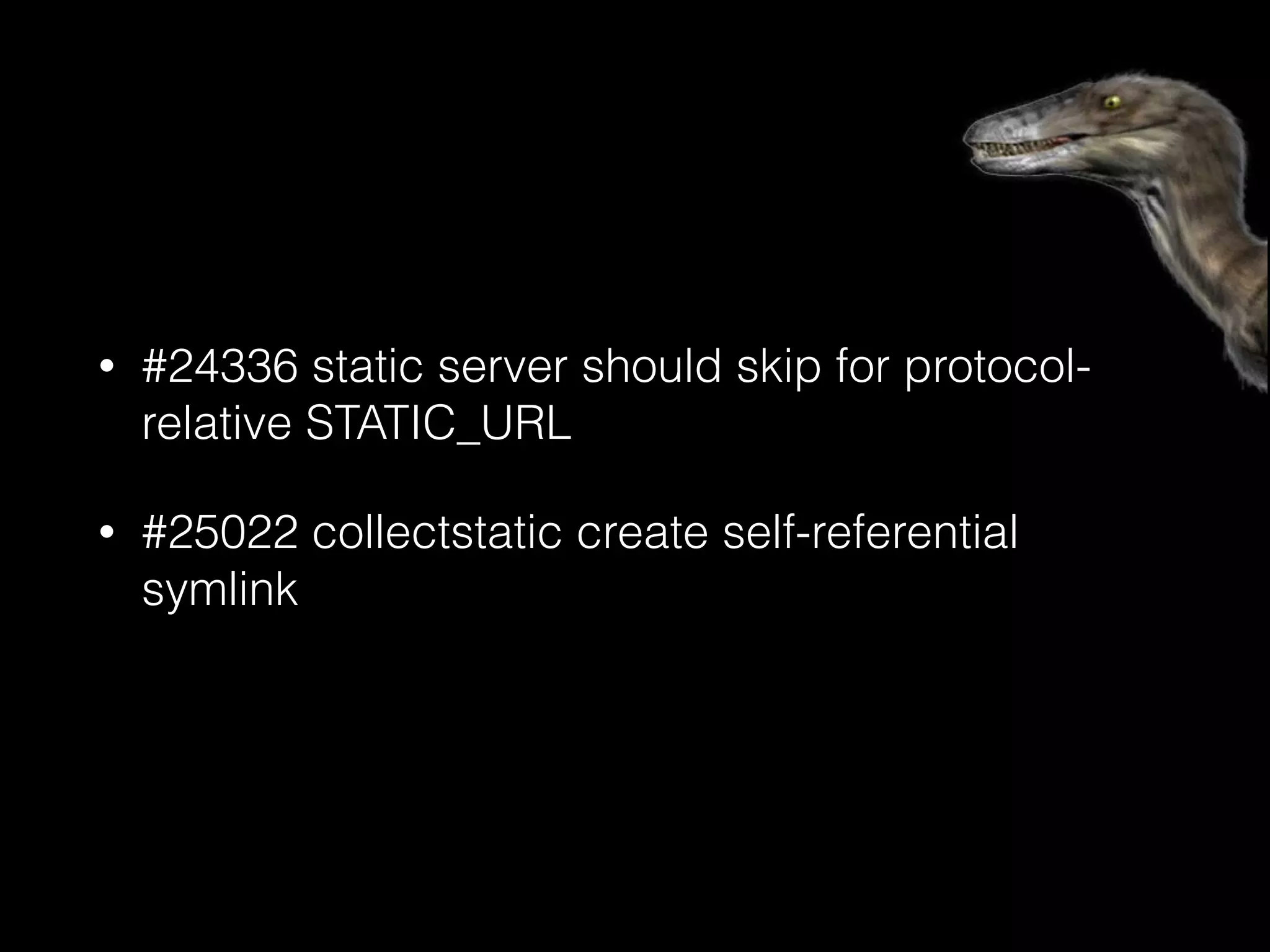 • #24336 static server should skip for protocol-
relative STATIC_URL
• #25022 collectstatic create self-referential
symlink
 