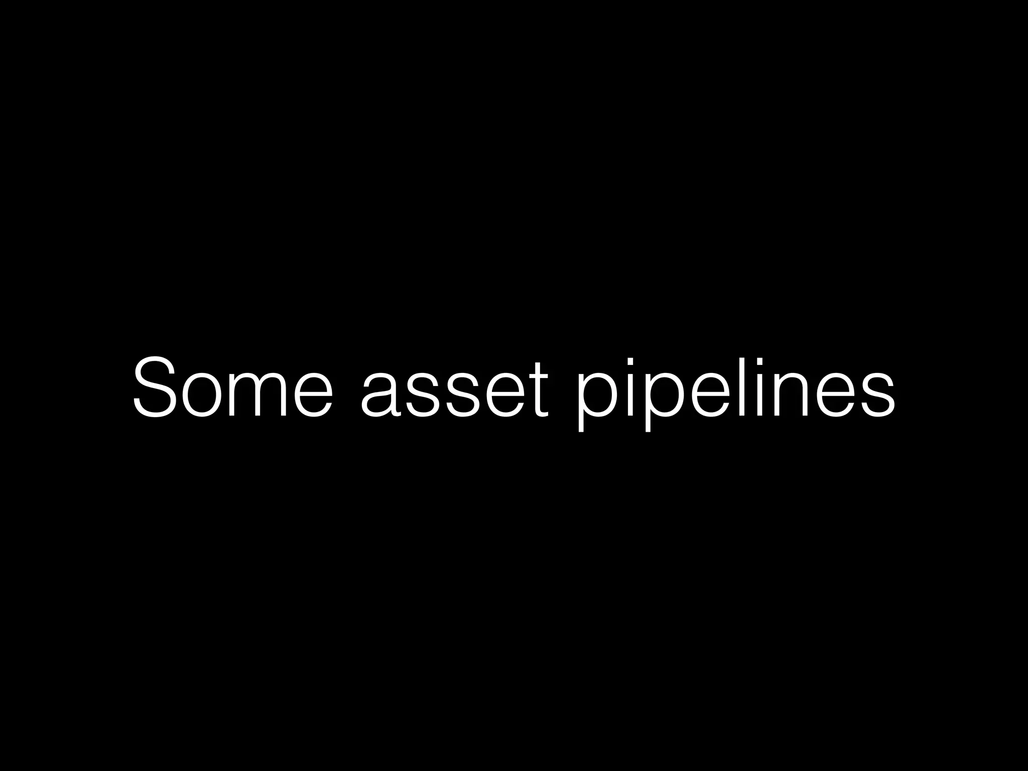 Some asset pipelines
 