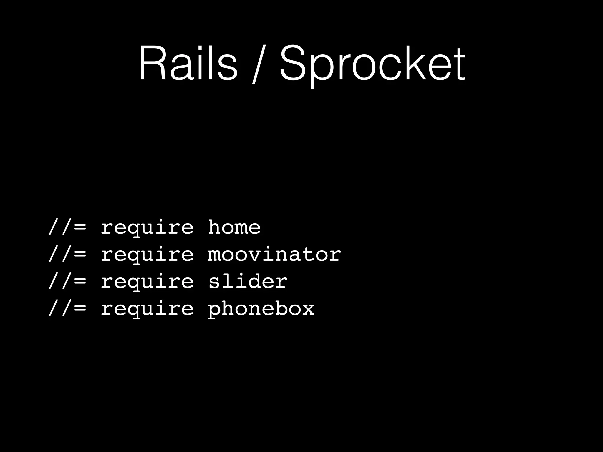 Rails / Sprocket
//= require home
//= require moovinator
//= require slider
//= require phonebox
 