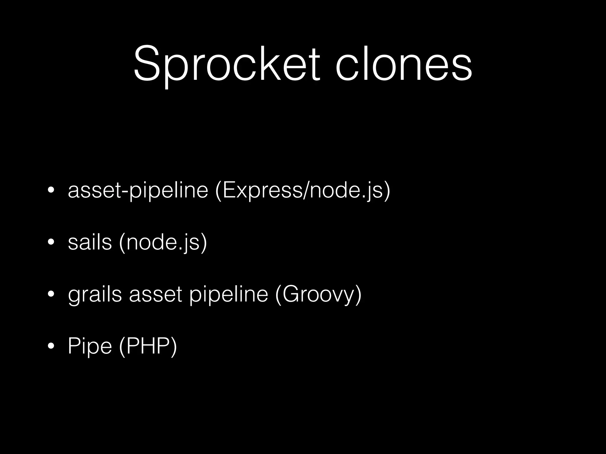Sprocket clones
• asset-pipeline (Express/node.js)
• sails (node.js)
• grails asset pipeline (Groovy)
• Pipe (PHP)
 