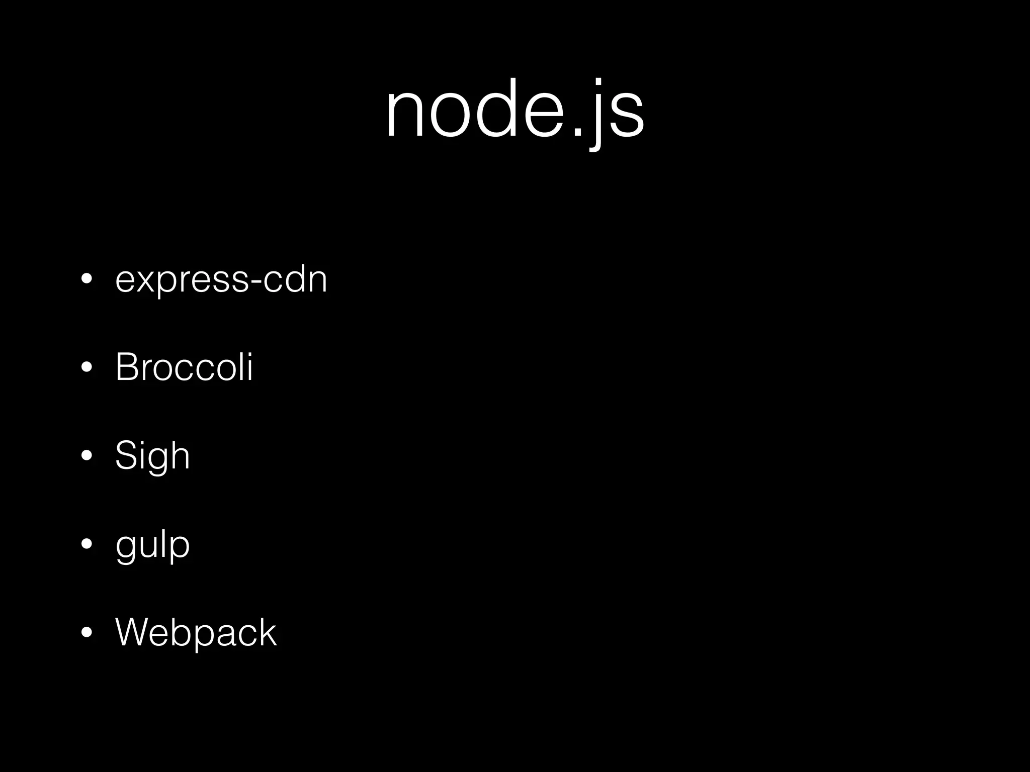 node.js
• express-cdn
• Broccoli
• Sigh
• gulp
• Webpack
 