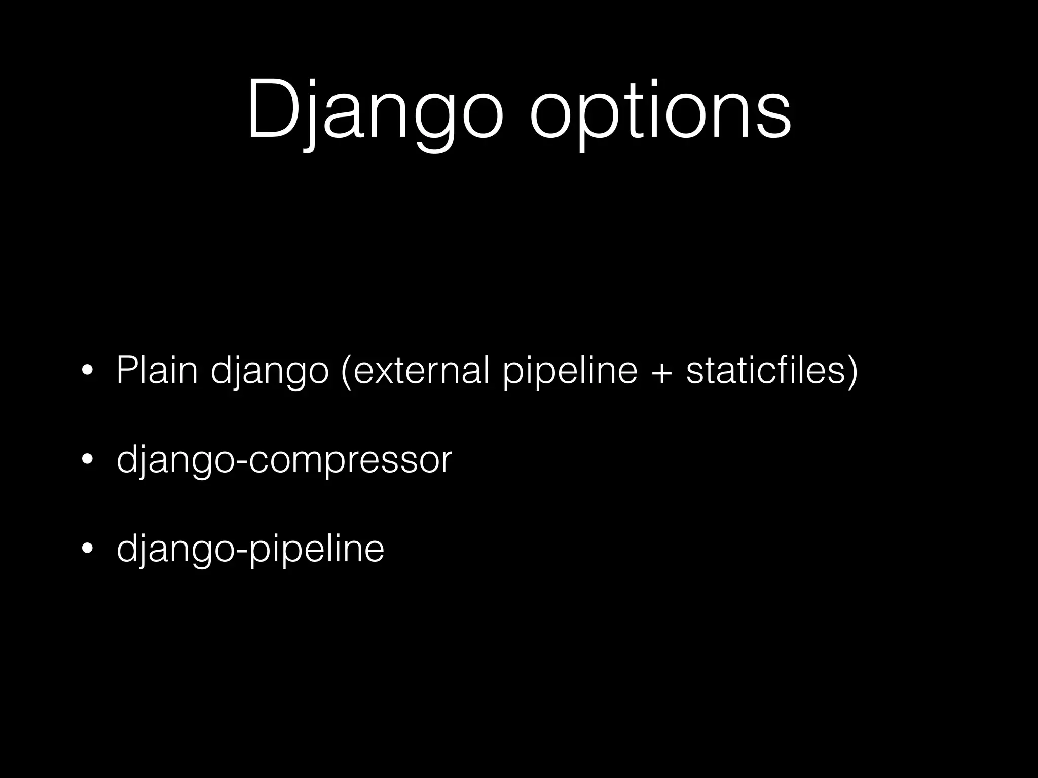 Django options
• Plain django (external pipeline + staticﬁles)
• django-compressor
• django-pipeline
 