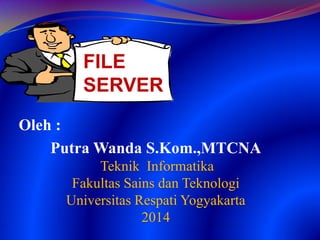 Oleh :
Putra Wanda S.Kom.,MTCNA
Teknik Informatika
Fakultas Sains dan Teknologi
Universitas Respati Yogyakarta
2014
FILE
SERVER
 