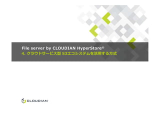 4. クラウドサービス型 S3エコシステムを活用する方式
File server by CLOUDIAN HyperStore®
 