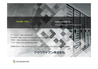 THANK YOU www.cloudian.jp
Cloud Storage for Everyone
ホームページ：http://cloudian.jp/ホームページ：http://cloudian.jp/
Facebook：https://www.facebook.com/cloudian.cloudstorage.S3
Twitter：https://twitter.com/Cloudian_KK
ブログ：http://www.cloudian-blog.com/
評価版お申込み：http://www.cloudian.jp/cloud-storage-products/cloudian_eval_agr.php
クラウディアン株式会社
 