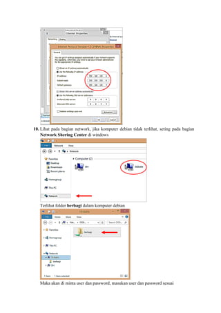 10. Lihat pada bagian network, jika komputer debian tidak terlihat, seting pada bagian
Network Shering Center di windows
Terlihat folder berbagi dalam komputer debian
Maka akan di minta user dan password, masukan user dan password sesuai
 