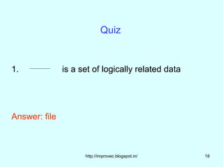 Quiz


1.             is a set of logically related data




Answer: file



                     http://improvec.blogspot.in/   18
 