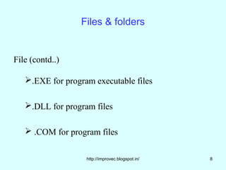 Files & folders


File (contd..)

   .EXE for program executable files

   .DLL for program files

    .COM for program files


                   http://improvec.blogspot.in/   8
 