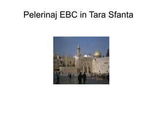 Pelerinaj EBC in Tara Sfanta
 