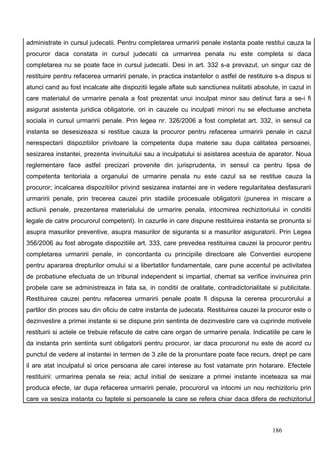 administrate in cursul judecatii. Pentru completarea urmaririi penale instanta poate restitui cauza la
procuror daca constata in cursul judecatii ca urmarirea penala nu este completa si daca
completarea nu se poate face in cursul judecatii. Desi in art. 332 s-a prevazut, un singur caz de
restituire pentru refacerea urmaririi penale, in practica instantelor o astfel de restituire s-a dispus si
atunci cand au fost incalcate alte dispozitii legale aflate sub sanctiunea nulitatii absolute, in cazul in
care materialul de urmarire penala a fost prezentat unui inculpat minor sau detinut fara a se-i fi
asigurat asistenta juridica obligatorie, ori in cauzele cu inculpati minori nu se efectuase ancheta
sociala in cursul urmaririi penale. Prin legea nr. 326/2006 a fost completat art. 332, in sensul ca
instanta se desesizeaza si restitue cauza la procuror pentru refacerea urmaririi penale in cazul
nerespectarii dispozitiilor privitoare la competenta dupa materie sau dupa calitatea persoanei,
sesizarea instantei, prezenta invinuitului sau a inculpatului si asistarea acestuia de aparator. Noua
reglementare face astfel precizari provenite din jurisprudenta, in sensul ca pentru lipsa de
competenta teritoriala a organului de urmarire penala nu este cazul sa se restitue cauza la
procuror; incalcarea dispozitiilor privind sesizarea instantei are in vedere regularitatea desfasurarii
urmaririi penale, prin trecerea cauzei prin stadiile procesuale obligatorii (punerea in miscare a
actiunii penale, prezentarea materialului de urmarire penala, intocmirea rechizitoriului in conditii
legale de catre procurorul competent). In cazurile in care dispune restituirea instanta se pronunta si
asupra masurilor preventive, asupra masurilor de siguranta si a masurilor asiguratorii. Prin Legea
356/2006 au fost abrogate dispozitiile art. 333, care prevedea restituirea cauzei la procuror pentru
completarea urmaririi penale, in concordanta cu principiile directoare ale Conventiei europene
pentru apararea drepturilor omului si a libertatilor fundamentale, care pune accentul pe activitatea
de probatiune efectuata de un tribunal independent si impartial, chemat sa verifice invinuirea prin
probele care se administreaza in fata sa, in conditii de oralitate, contradictorialitate si publicitate.
Restituirea cauzei pentru refacerea urmaririi penale poate fi dispusa la cererea procurorului a
partilor din proces sau din oficiu de catre instanta de judecata. Restituirea cauzei la procuror este o
dezinvestire a primei instante si se dispune prin sentinta de dezinvestire care va cuprinde motivele
restituirii si actele ce trebuie refacute de catre care organ de urmarire penala. Indicatiile pe care le
da instanta prin sentinta sunt obligatorii pentru procuror, iar daca procurorul nu este de acord cu
punctul de vedere al instantei in termen de 3 zile de la pronuntare poate face recurs, drept pe care
il are atat inculpatul si orice persoana ale carei interese au fost vatamate prin hotarare. Efectele
restituirii: urmarirea penala se reia; actul initial de sesizare a primei instante inceteaza sa mai
produca efecte, iar dupa refacerea urmaririi penale, procurorul va intocmi un nou rechizitoriu prin
care va sesiza instanta cu faptele si persoanele la care se refera chiar daca difera de rechizitoriul



                                                                                           186
 