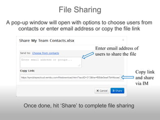 File Sharing
A pop-up window will open with options to choose users from
contacts or enter email address or copy the file link
Copy link
and share
via IM
Enter email address of
users to share the file
Once done, hit ‘Share’ to complete file sharing
 