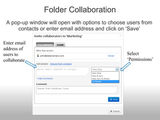 Folder Collaboration
A pop-up window will open with options to choose users from
contacts or enter email address and click on ‘Save’
Enter email
address of
users to
collaborate
Select
‘Permissions’
 