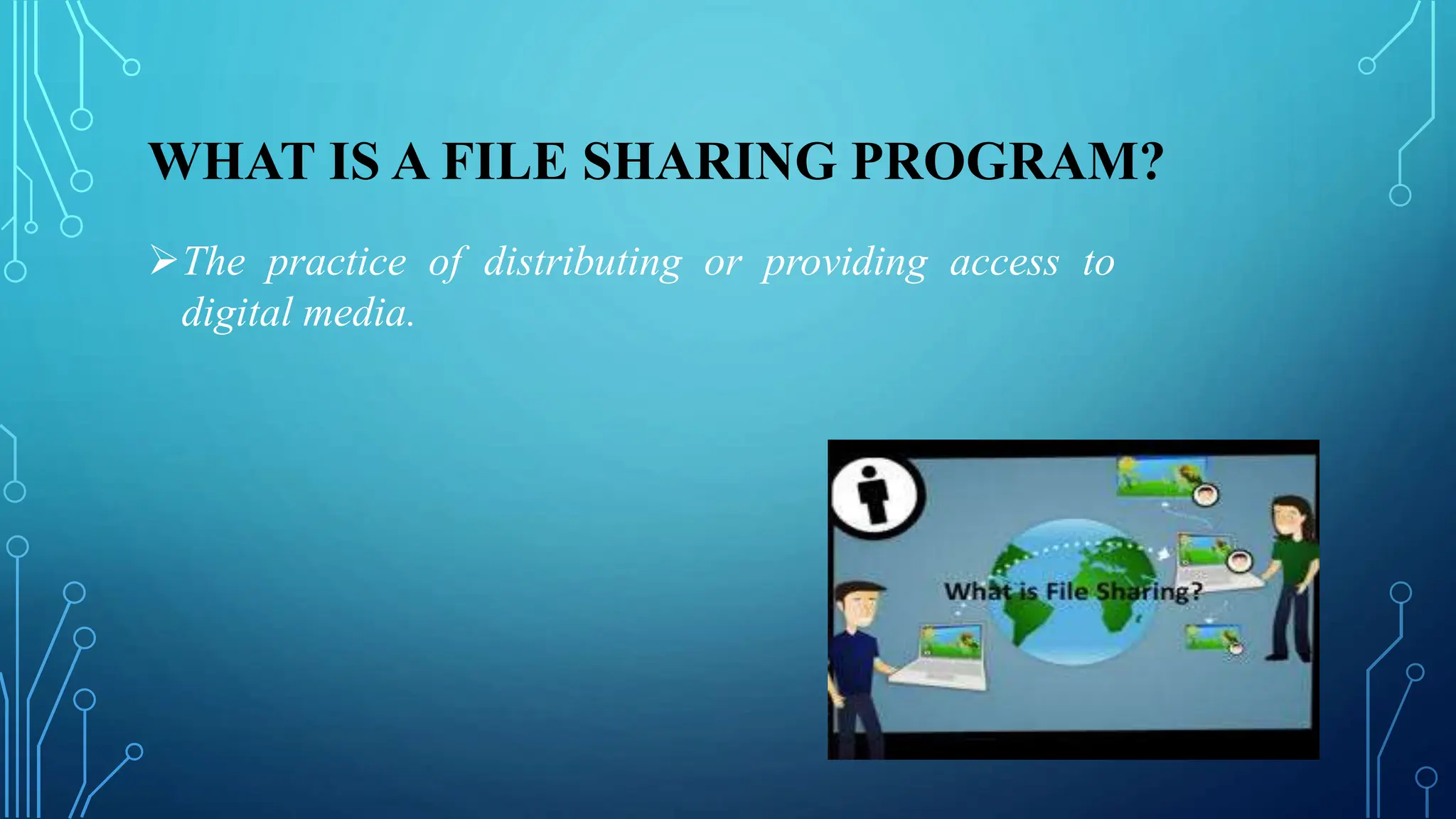 WHAT IS A FILE SHARING PROGRAM?
The practice of distributing or providing access to
digital media.
 
