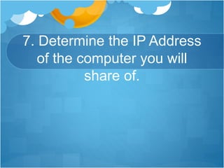 7. Determine the IP Address
of the computer you will
share of.
 