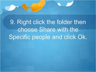 9. Right click the folder then
choose Share with the
Specific people and click Ok.
 