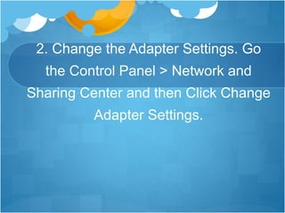 2. Change the Adapter Settings. Go
the Control Panel > Network and
Sharing Center and then Click Change
Adapter Settings.
 