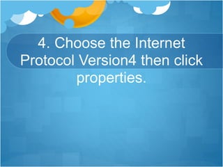 4. Choose the Internet
Protocol Version4 then click
properties.
 
