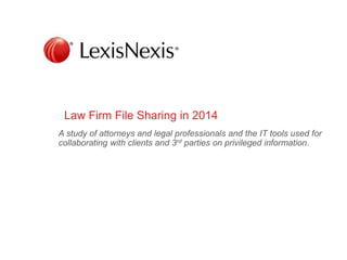 Law Firm File Sharing in 2014
A study of attorneys and legal professionals and the IT tools used for
collaborating with clients and 3rd parties on privileged information.
 