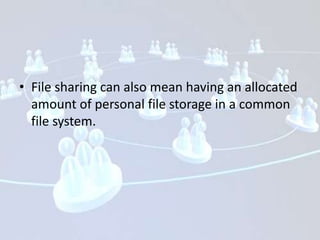• File sharing can also mean having an allocated
  amount of personal file storage in a common
  file system.
 