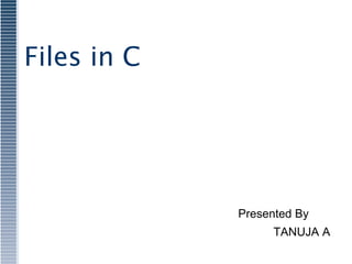 Files in C
Presented By
TANUJA A
 