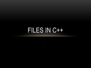.
FILES IN C++
 
