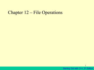 Chapter 12 – File Operations

1

Starting Out with C++, 3rd Edition

 