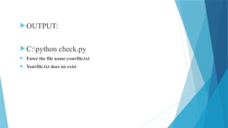  OUTPUT:
 C:python check.py
 Enter the file name:yourfile.txt
 Yourfile.txt does no exist
 