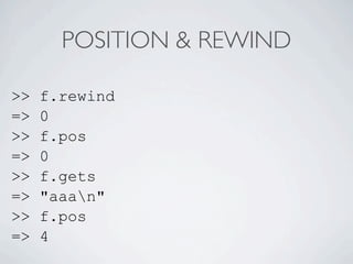 POSITION & REWIND

>>   f.rewind
=>   0
>>   f.pos
=>   0
>>   f.gets
=>   "aaan"
>>   f.pos
=>   4
 