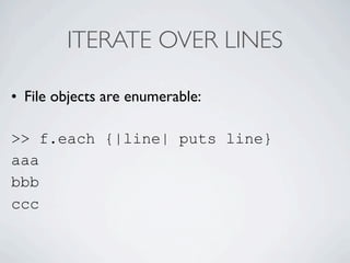 ITERATE OVER LINES

• File objects are enumerable:

>> f.each {|line| puts line}
aaa
bbb
ccc
 