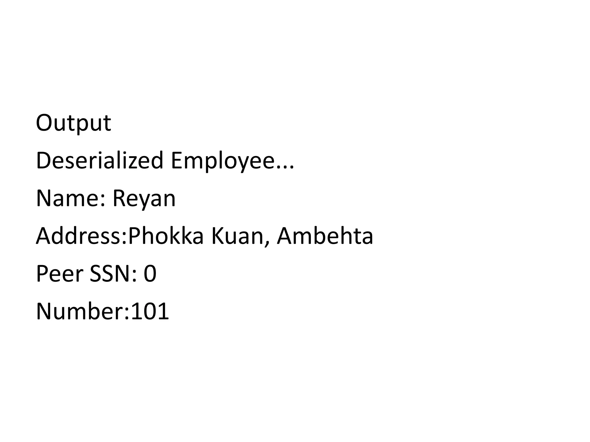 Output
Deserialized Employee...
Name: Reyan
Address:Phokka Kuan, Ambehta
Peer SSN: 0
Number:101
 