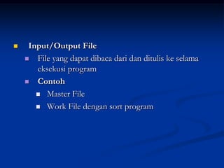     Input/Output File
     File yang dapat dibaca dari dan ditulis ke selama
       eksekusi program
     Contoh

        Master File

        Work File dengan sort program
 