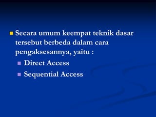    Secara umum keempat teknik dasar
    tersebut berbeda dalam cara
    pengaksesannya, yaitu :
      Direct Access

      Sequential Access
 