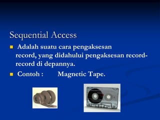 Sequential Access
    Adalah suatu cara pengaksesan
    record, yang didahului pengaksesan record-
    record di depannya.
    Contoh :     Magnetic Tape.
 