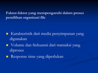 Faktor-faktor yang mempengaruhi dalam proses
pemilihan organisasi file



   Karakteristik dari media penyimpanan yang
    digunakan
   Volume dan frekuensi dari transaksi yang
    diproses
   Response time yang diperlukan
 